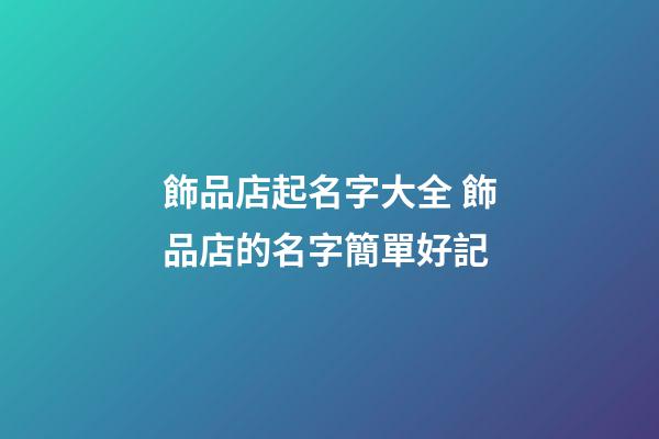 飾品店起名字大全 飾品店的名字簡單好記-第1張-店鋪起名-玄機(jī)派